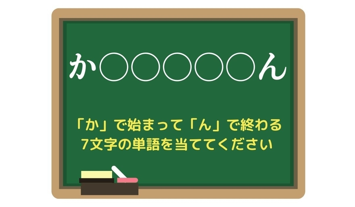 【脳トレひらめきワード Vol.218】「か」で始まって「ん」で終わる7文字の単語は？