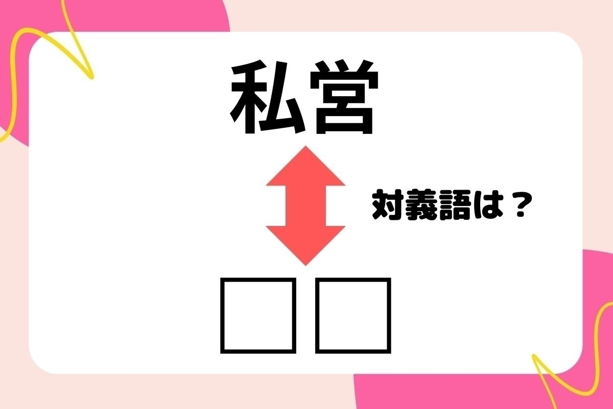 【対義語クイズ】反対の意味を持つ言葉わかりますか？＜Vol.198＞