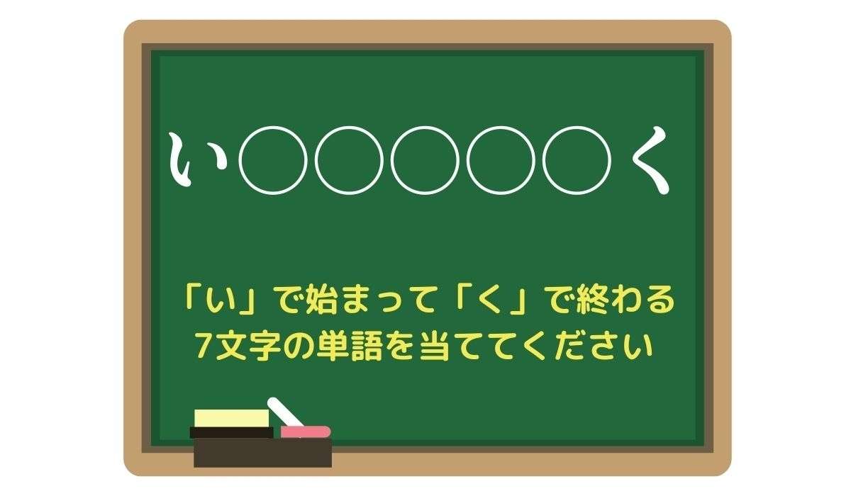 【脳トレひらめきワード Vol.228】「い」で始まって「く」で終わる7文字の単語は？
