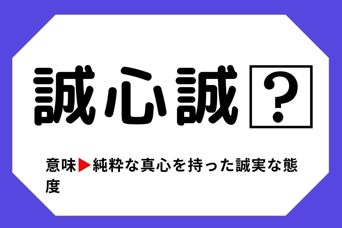 【四字熟語クイズ】「誠心誠□」□に入る漢字は？＜Vol.16＞