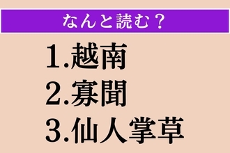 【難読漢字】「越南」「寡聞」「仙人掌草」読める？