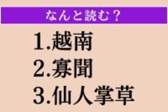 【難読漢字】「越南」「寡聞」「仙人掌草」読める？