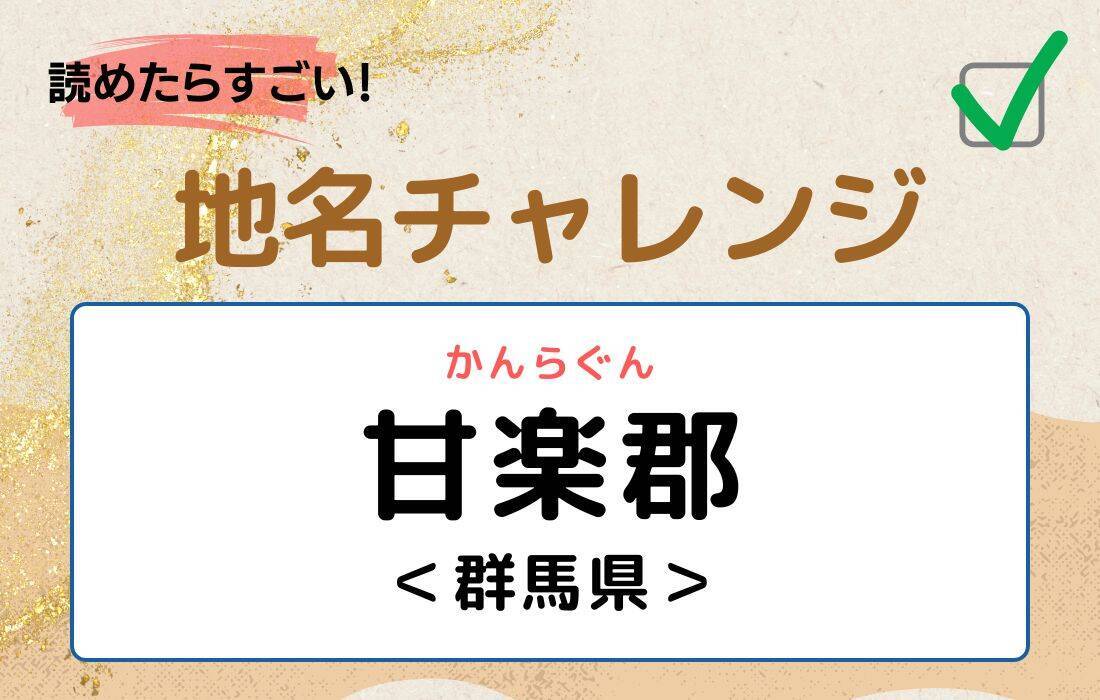 【読めたらすごい！地名チャレンジ Vol.222】「甘楽郡」なんと読む？＜群馬県＞