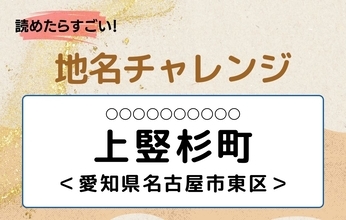 【読めたらすごい！地名チャレンジ Vol.283】「上竪杉町」なんと読む？＜愛知県名古屋市東区＞