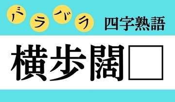 【バラバラ四字熟語 Vol.285】今日のクイズは「横歩闊□」