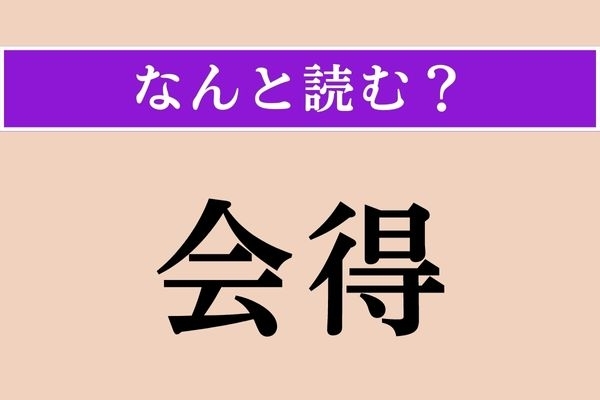 【難読漢字】「会得」正しい読み方は？「得」は「心得（こころえ）」の「得」だけど…