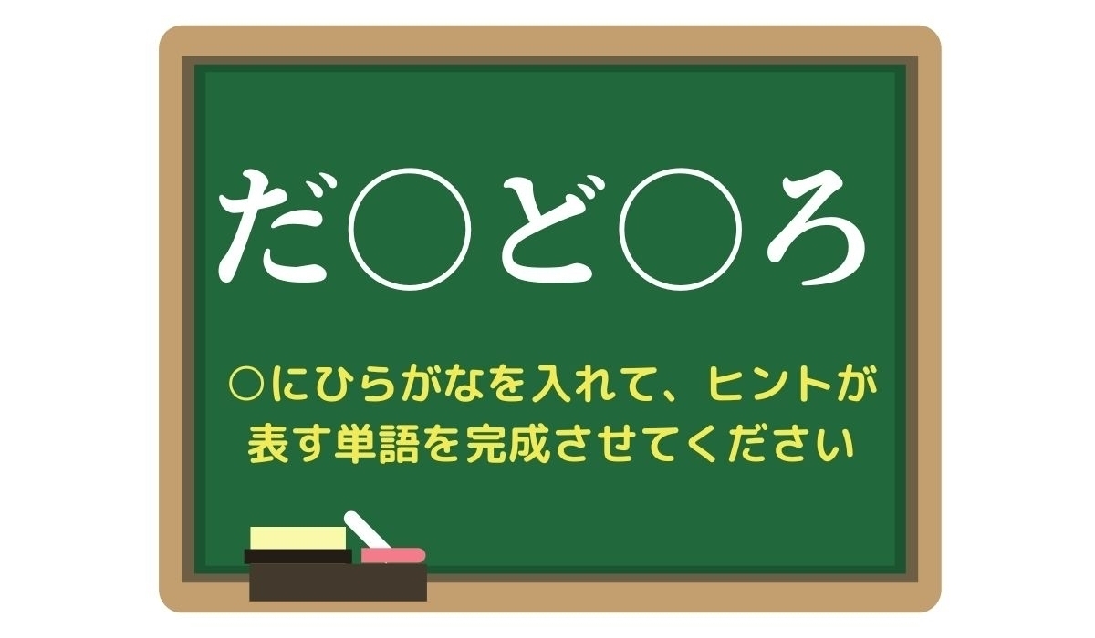 【脳トレひらめきワード Vol.267】「だ○ど○ろ」空欄を埋めて単語を完成させよう