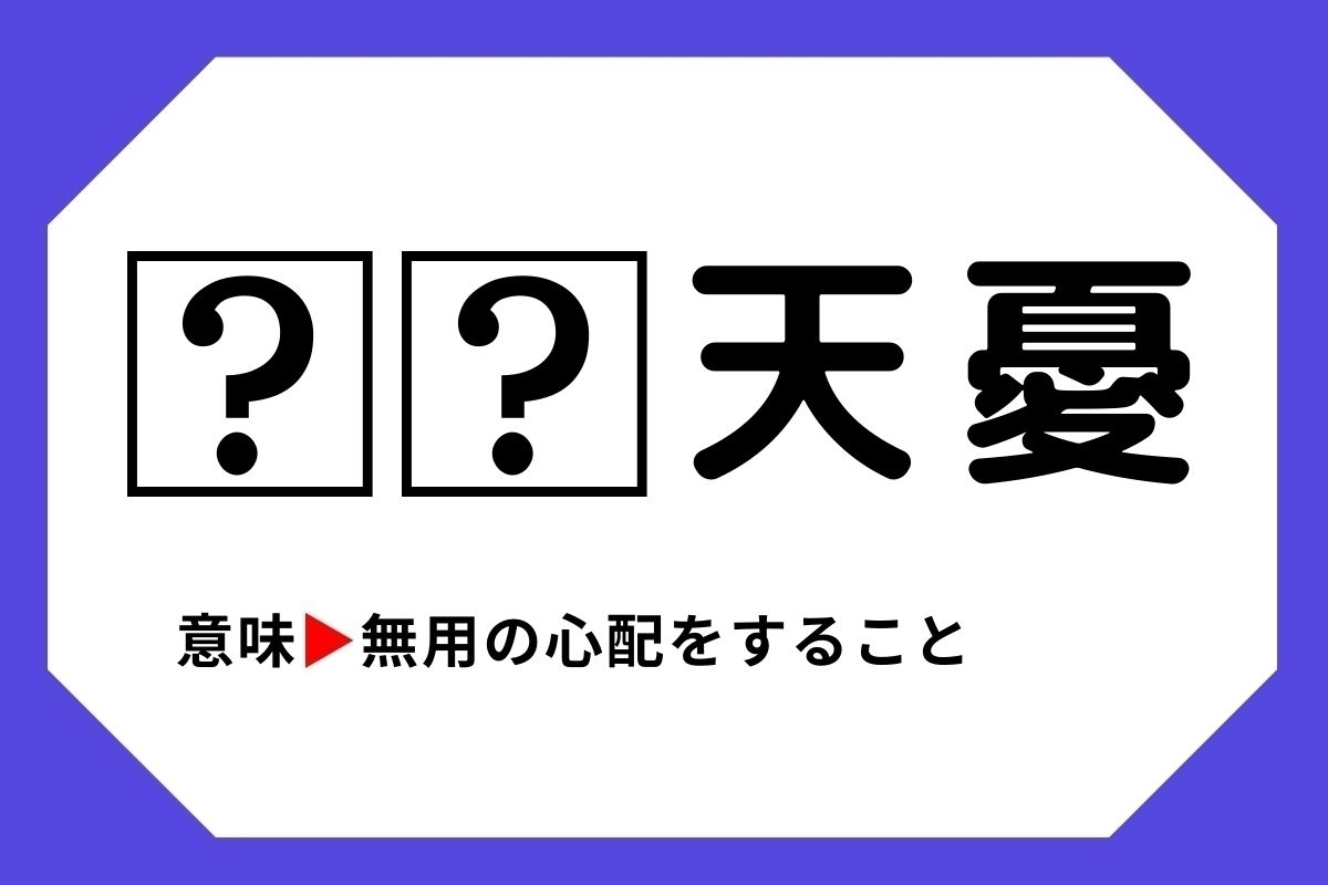 【四字熟語クイズ】「□□天憂」□に入る漢字は？＜Vol.80＞