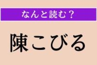 【難読漢字】「陳こびる」正しい読み方は？ 変にませて子どもらしくなくなることです