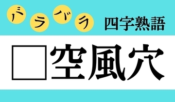 【バラバラ四字熟語 Vol.325】今日のクイズは「□空風穴」