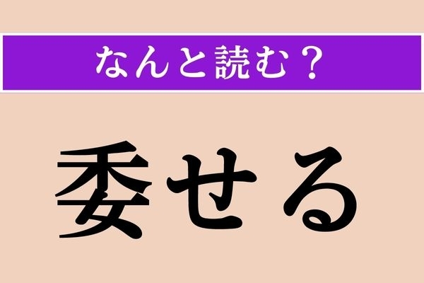 【難読漢字】「委せる」正しい読み方は？ サービス問題！「委任」でわかりますよね？
