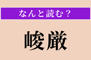 【難読漢字】「峻厳」正しい読み方は？ 険しく厳しいことです