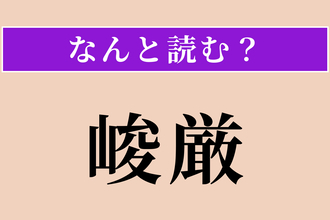 【難読漢字】「峻厳」正しい読み方は？ 険しく厳しいことです