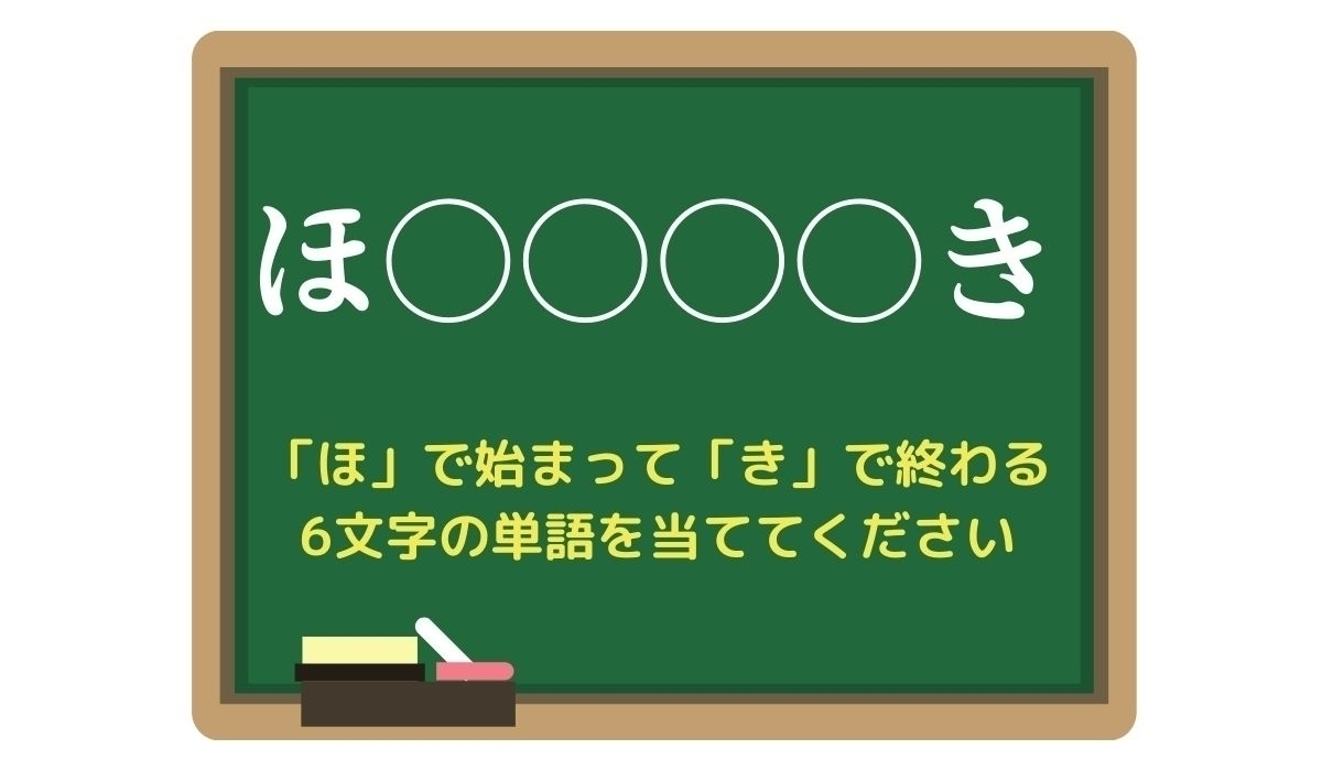 【脳トレひらめきワード Vol.178】「ほ」で始まって「き」で終わる6文字の単語は？