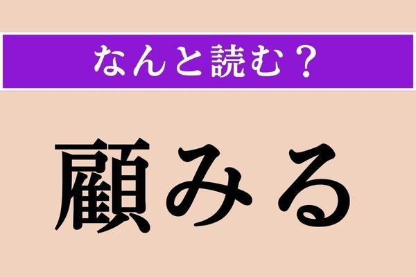 【難読漢字】「顧みる」正しい読み方は？ 過去を振り返ることです