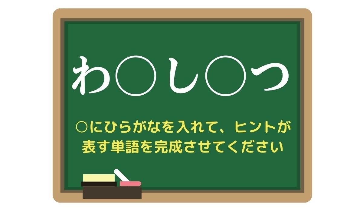 【脳トレひらめきワード Vol.292】「わ○し○つ」空欄を埋めて単語を完成させよう
