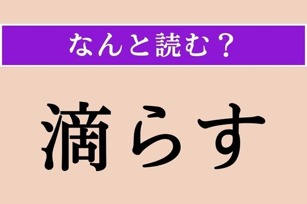 【難読漢字】「滴らす」正しい読み方は？ 英語にすると「drip」です