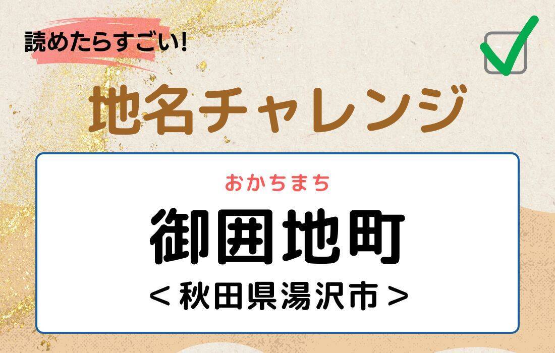 【読めたらすごい！地名チャレンジ Vol.27】「御囲地町」なんと読む？＜秋田県湯沢市＞