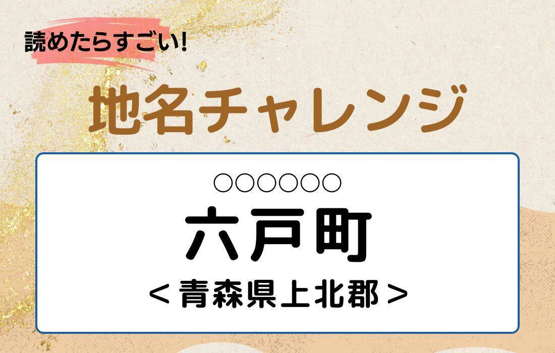 【読めたらすごい！地名チャレンジ Vol.183】「六戸町」なんと読む？＜青森県上北郡＞