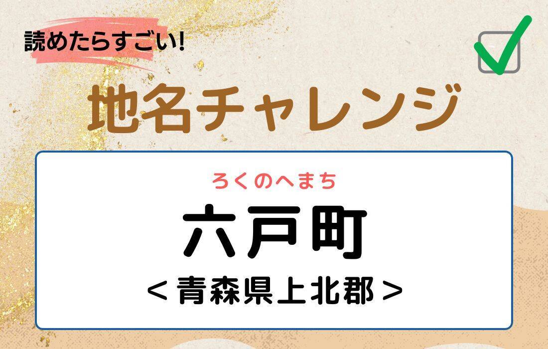 【読めたらすごい！地名チャレンジ Vol.183】「六戸町」なんと読む？＜青森県上北郡＞