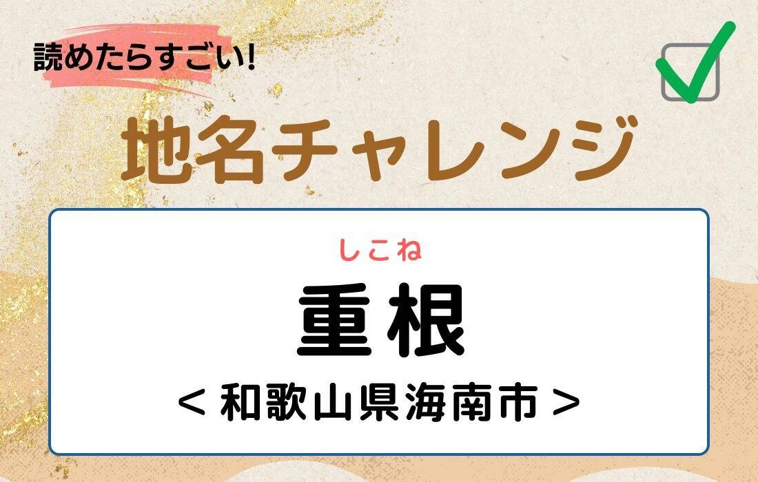 【読めたらすごい！地名チャレンジ Vol.268】「重根」なんと読む？＜和歌山県海南市＞