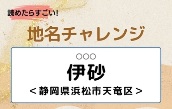 【読めたらすごい！地名チャレンジ Vol.307】「伊砂」なんと読む？＜静岡県浜松市天竜区＞