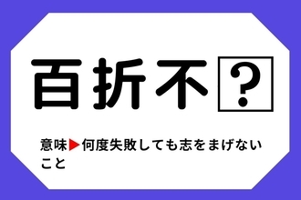 【四字熟語クイズ】「百折不□」□に入る漢字は？＜Vol.56＞