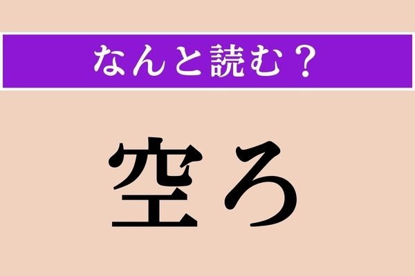 【難読漢字】「空ろ」正しい読み方は？ ヒント！「虚ろ」とも書きます