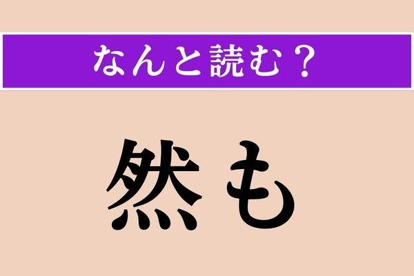 【難読漢字】「然も」正しい読み方は？「ぜん」「ねん」とは読みません