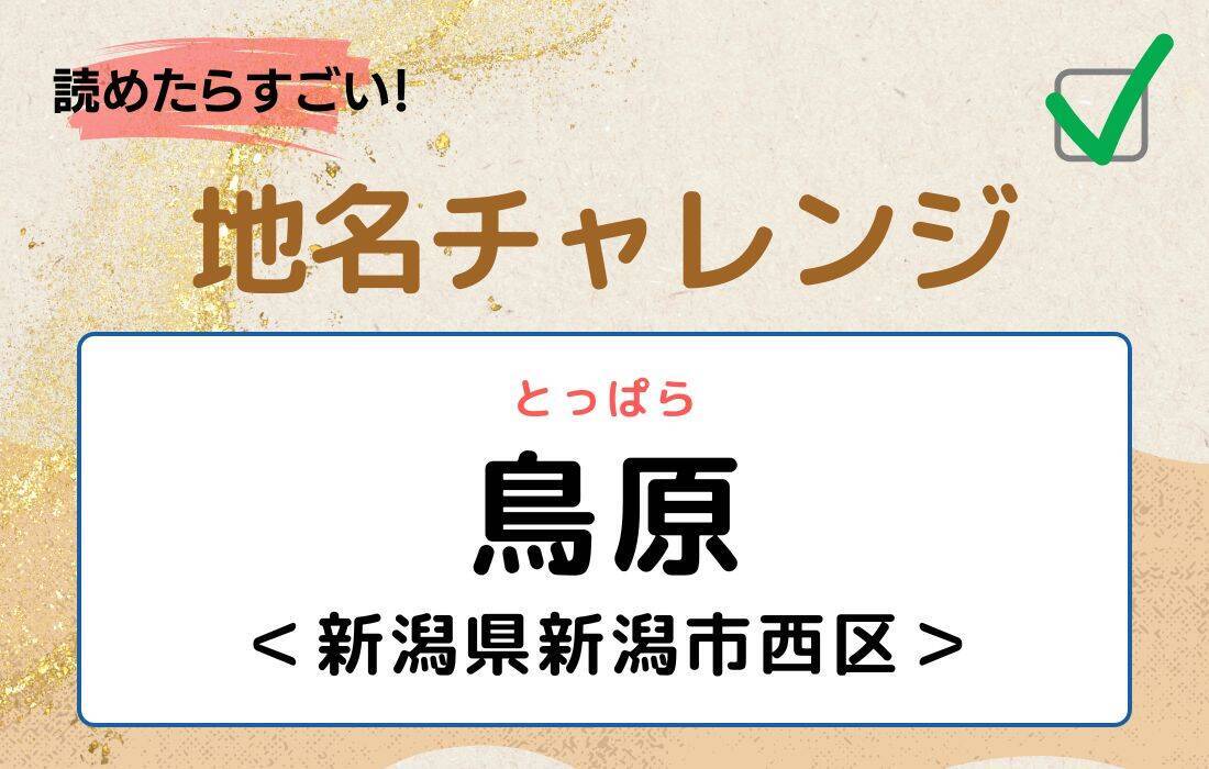 【読めたらすごい！地名チャレンジ Vol.25】「鳥原」なんと読む？＜新潟県新潟市西区＞