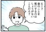 「【漫画】「俺が働いてるから」金のことを気にするのは当然だと【夫が気になるのはお金だけ Vol.32】」の画像1