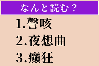【難読漢字】「謦咳」「夜想曲」「癲狂」読める？