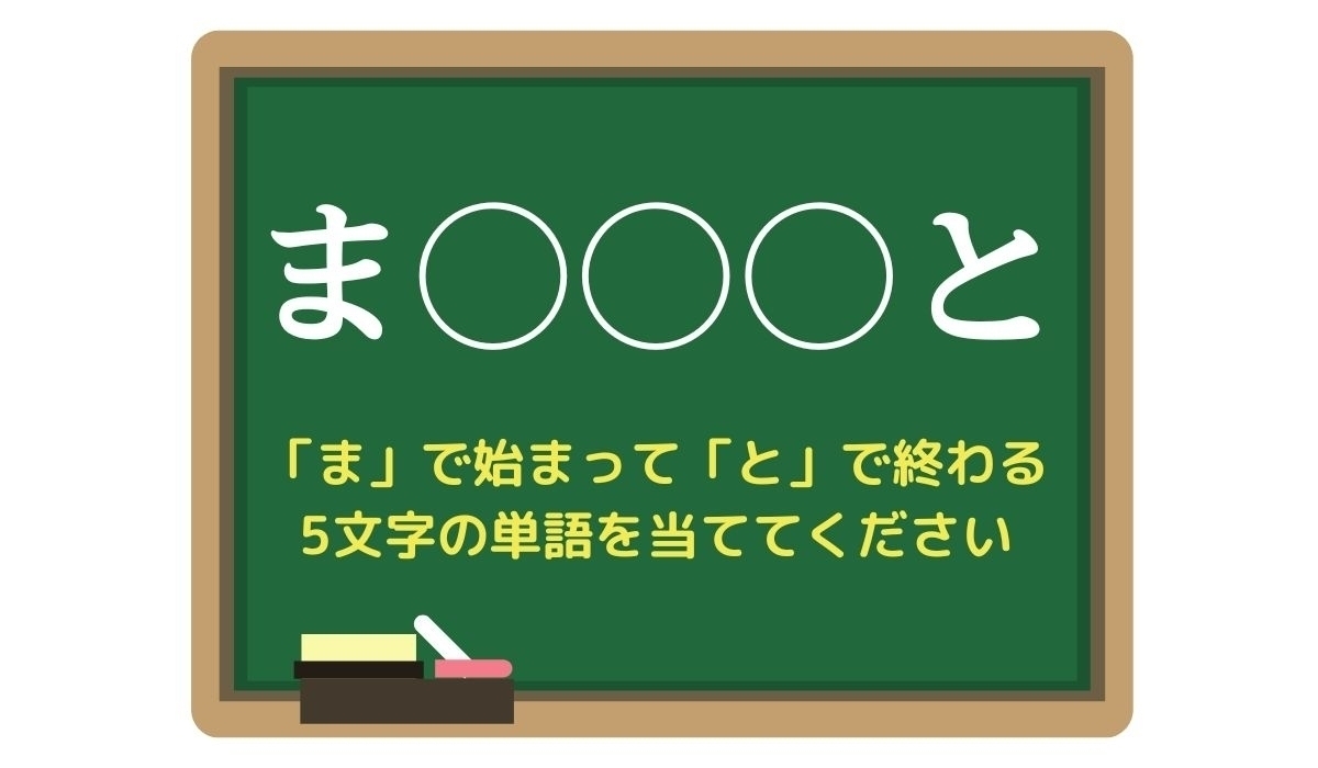 【脳トレひらめきワード Vol.29】「ま」で始まって「と」で終わる5文字の単語は？