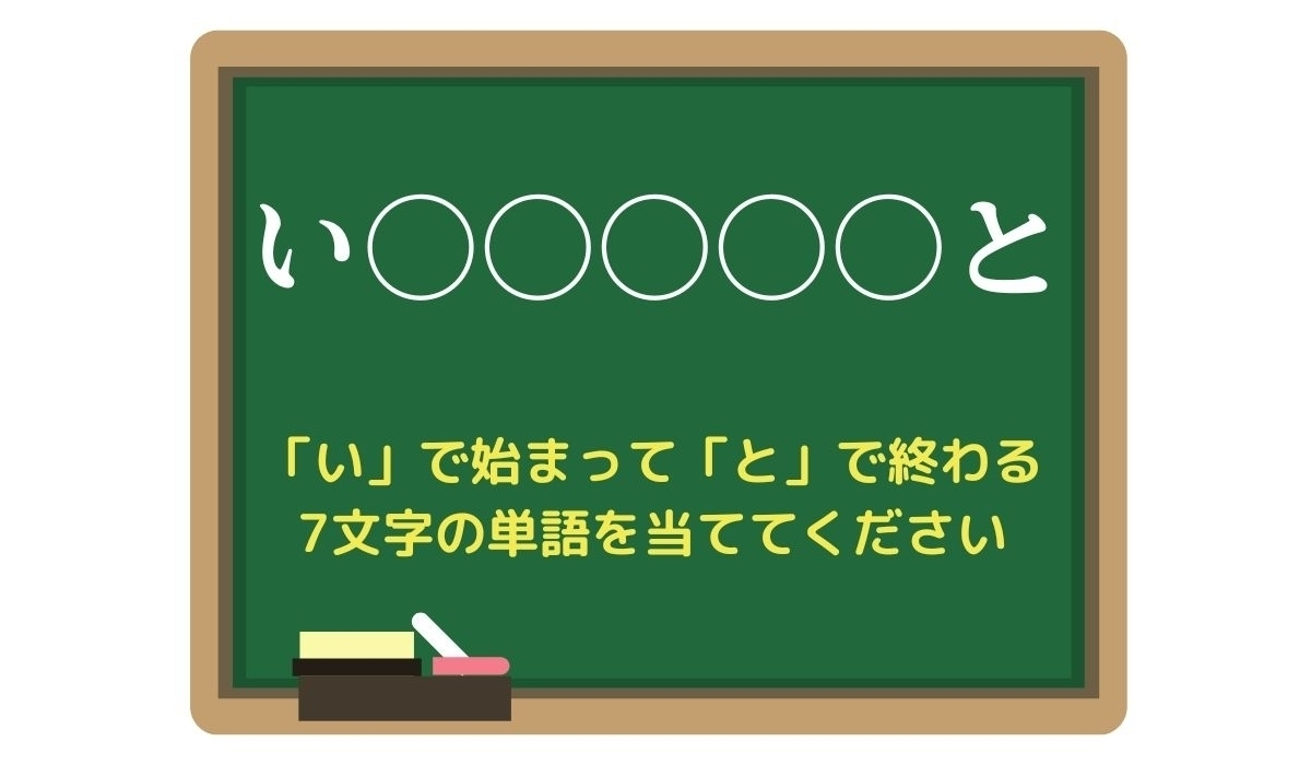 【脳トレひらめきワード Vol.51】「い」で始まって「と」で終わる7文字の単語は？