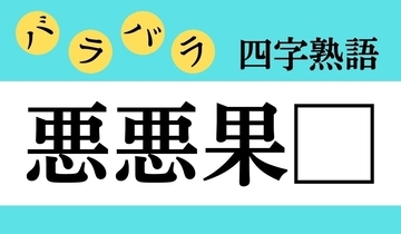 【バラバラ四字熟語 Vol.303】今日のクイズは「悪悪果□」