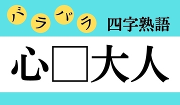 【バラバラ四字熟語 Vol.217】今日のクイズは「心□大人」