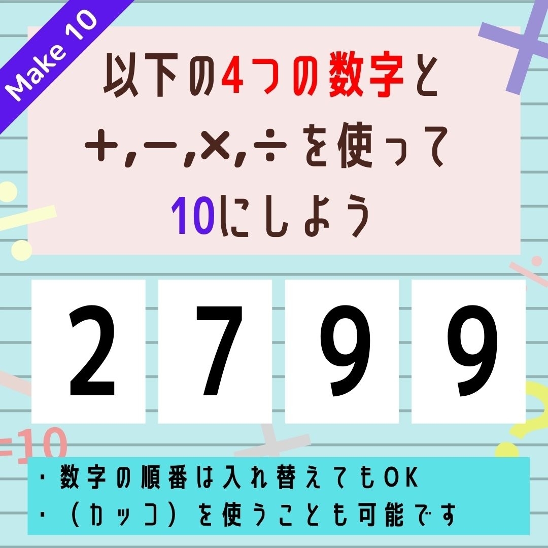 【10にするクイズ Vol.121】「2,7,9,9」を使って、10にしよう