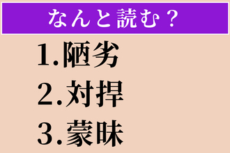 【難読漢字】「陋劣」「対捍」「蒙昧」読める？