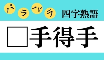 【バラバラ四字熟語 Vol.283】今日のクイズは「□手得手」