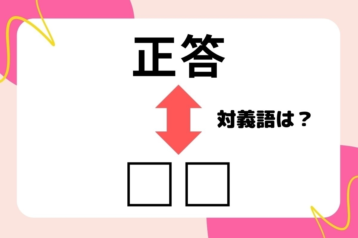 【対義語クイズ】反対の意味を持つ言葉わかりますか？＜Vol.24＞