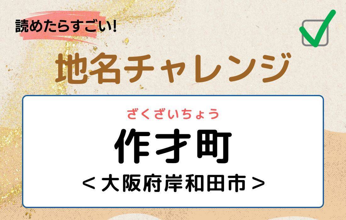 【読めたらすごい！地名チャレンジ Vol.127】「作才町」なんと読む？＜大阪府岸和田市＞