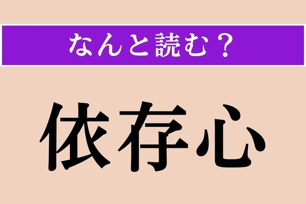 【難読漢字】「依存心」正しい読み方は？ え、簡単じゃない!?