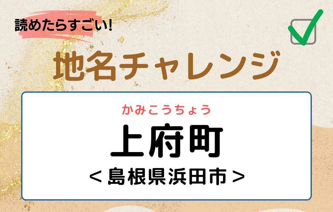 【読めたらすごい！地名チャレンジ Vol.192】「上府町」なんと読む？＜島根県浜田市＞