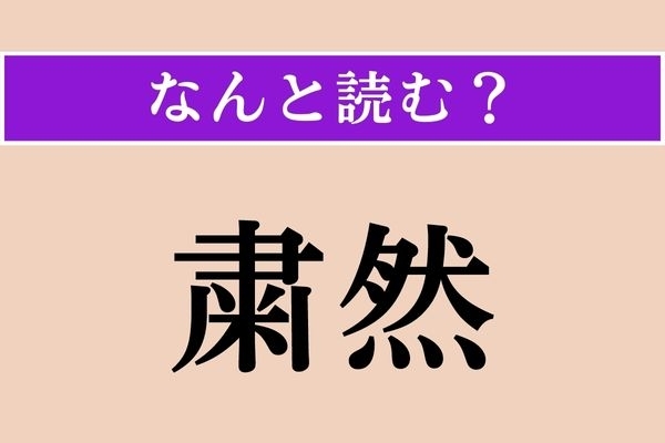 【難読漢字】「粛然」正しい読み方は？「粛」って読めるけど書けないよな…