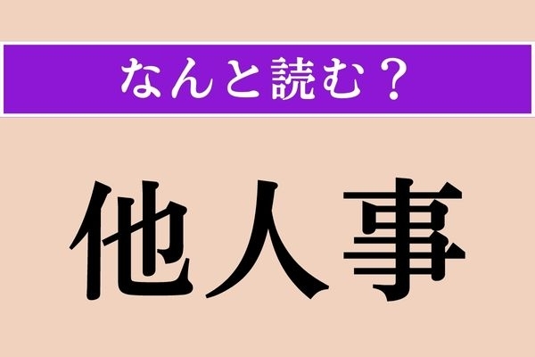 【難読漢字】「他人事」正しい読み方は？ 自分のことではありません