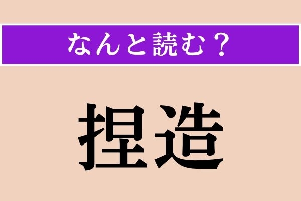 【難読漢字】「捏造」正しい読み方は？「ねつぞう」ではない読み方わかりますか？
