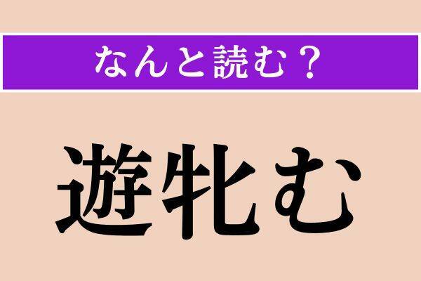 【難読漢字】「懶い」「嬶天下」「遊牝む」読める？
