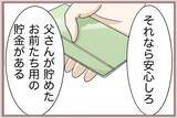 「【漫画】父の恩情…将来のための貯金を今渡してくれたのに妹は不満げ【妹の人生が大転落 Vol.55】」の画像2
