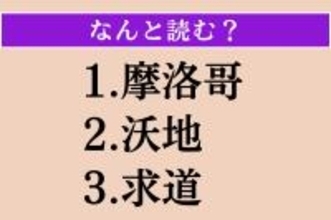 【難読漢字】「摩洛哥」「沃地」「求道」読める？
