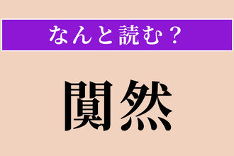 【難読漢字】「闃然」正しい読み方は？ ひっそりと静まり返った様子を言います
